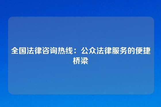 全国法律咨询热线:公众法律服务的便捷桥梁