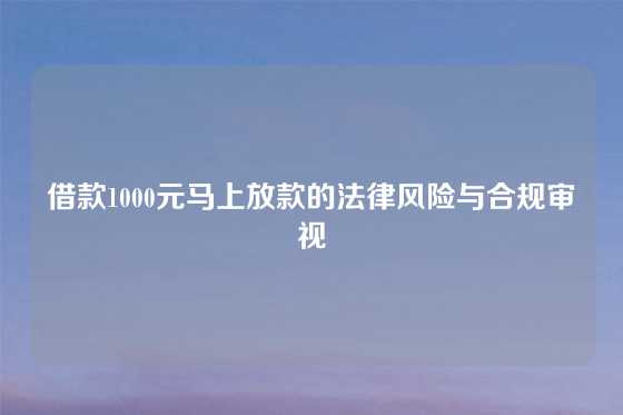 借款1000元马上放款的法律风险与合规审视