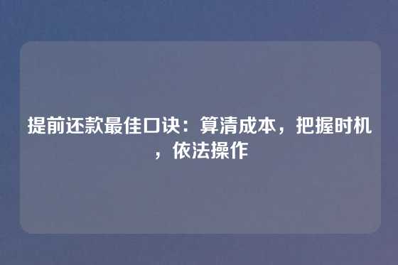 提前还款最佳口诀：算清成本，把握时机，依法操作