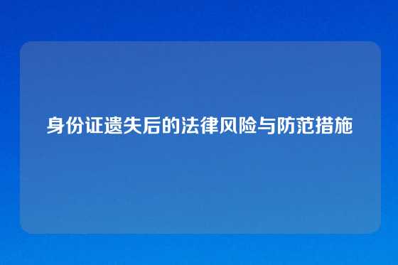 身份证遗失后的法律风险与防范措施
