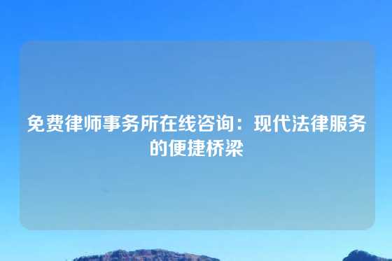 免费律师事务所在线咨询：现代法律服务的便捷桥梁