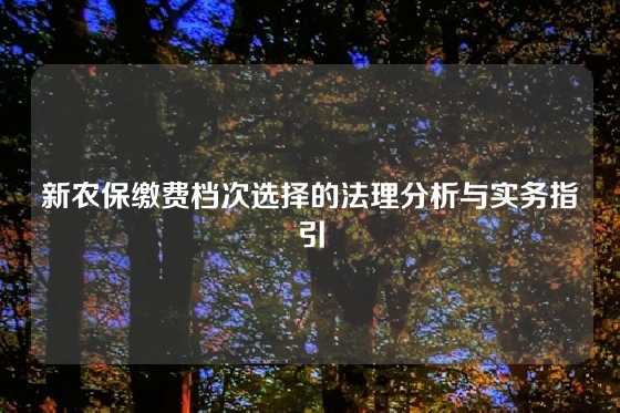 新农保缴费档次选择的法理分析与实务指引