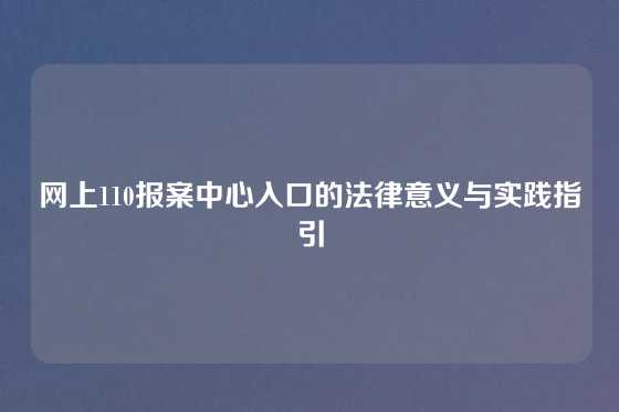 网上110报案中心入口的法律意义与实践指引