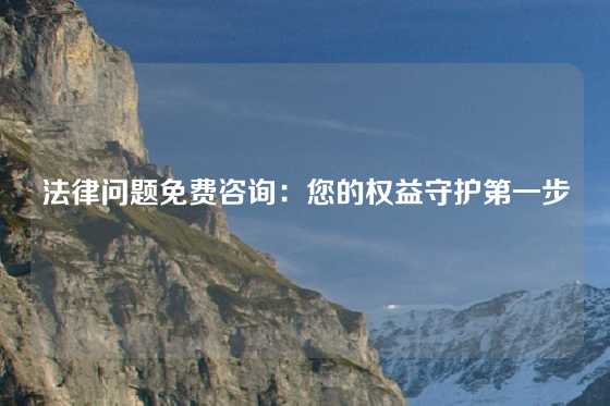 法律问题免费咨询：您的权益守护第一步