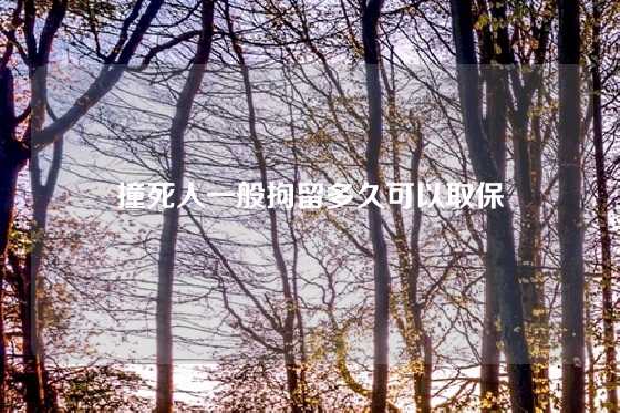 撞死人一般拘留多久可以取保