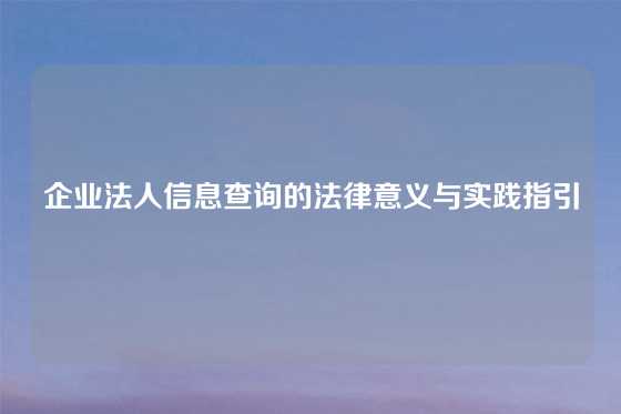 企业法人信息查询的法律意义与实践指引