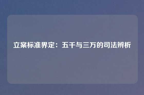 立案标准界定：五千与三万的司法辨析