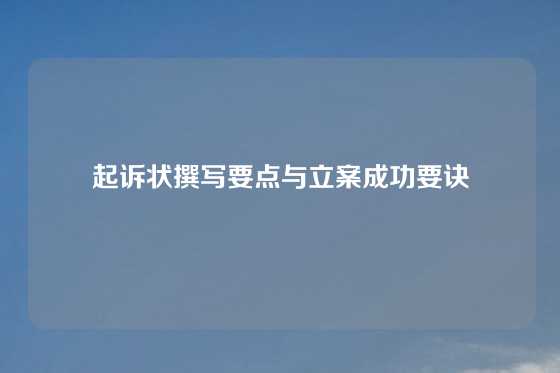 起诉状撰写要点与立案成功要诀