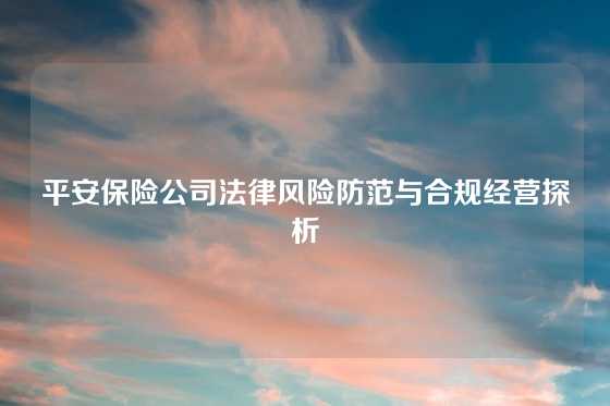 平安保险公司法律风险防范与合规经营探析
