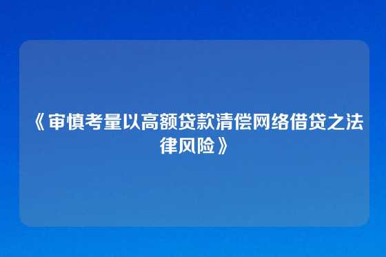 《审慎考量以高额贷款清偿网络借贷之法律风险》