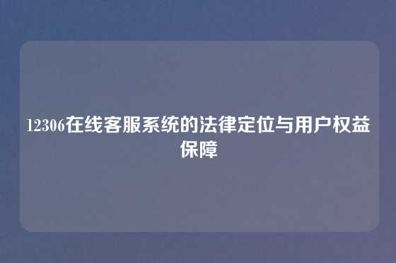 12306在线客服系统的法律定位与用户权益保障