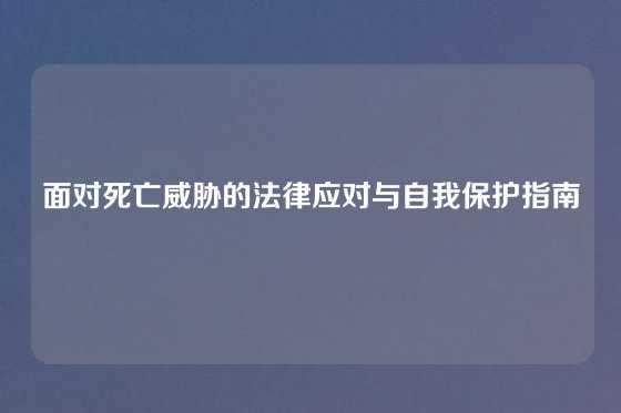 面对死亡威胁的法律应对与自我保护指南