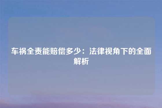 车祸全责能赔偿多少：法律视角下的全面解析