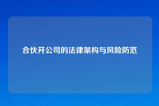 合伙开公司的法律架构与风险防范