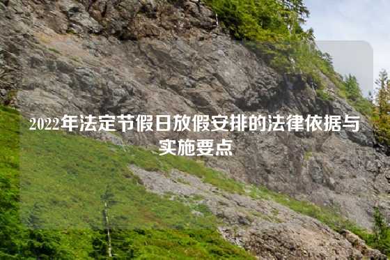 2022年法定节假日放假安排的法律依据与实施要点