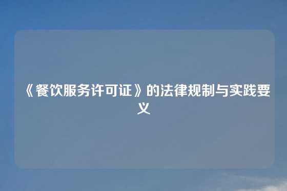 《餐饮服务许可证》的法律规制与实践要义