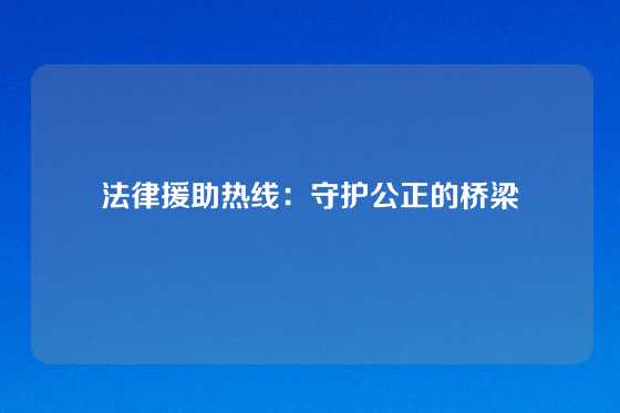 法律援助热线：守护公正的桥梁