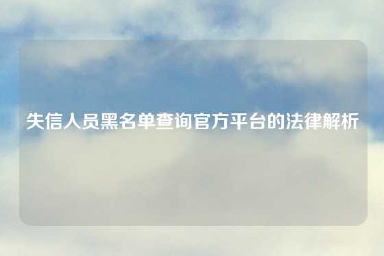 失信人员黑名单查询官方平台的法律解析
