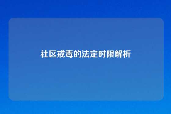 社区戒毒的法定时限解析
