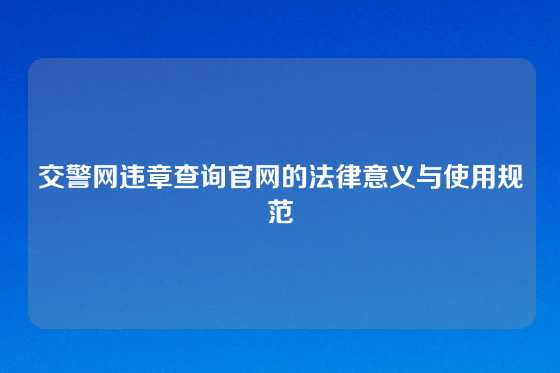 交警网违章查询官网的法律意义与使用规范