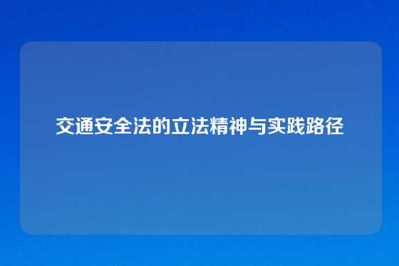 交通安全法的立法精神与实践路径