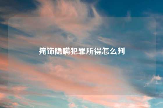 掩饰隐瞒犯罪所得怎么判