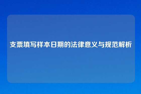 支票填写样本日期的法律意义与规范解析