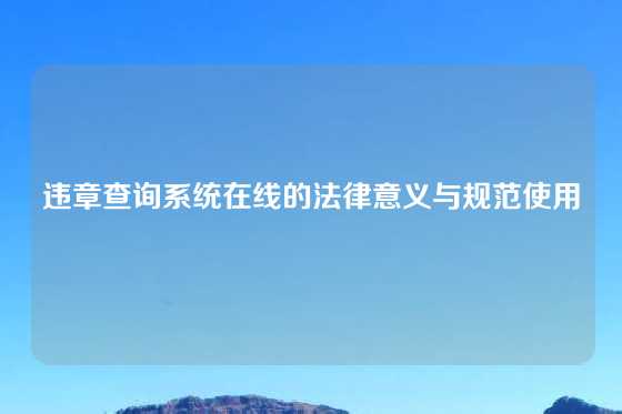 违章查询系统在线的法律意义与规范使用