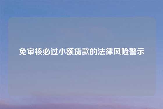 免审核必过小额贷款的法律风险警示