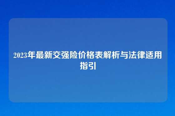 2023年最新交强险价格表解析与法律适用指引