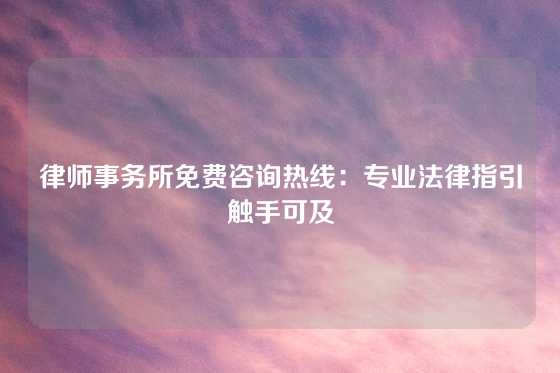 律师事务所免费咨询热线:专业法律指引触手可及