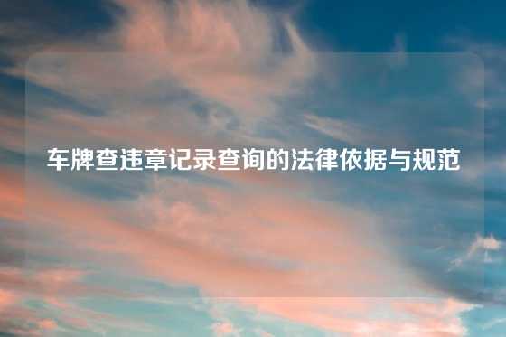 车牌查违章记录查询的法律依据与规范