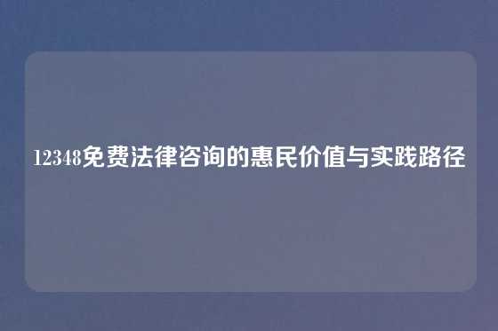12348免费法律咨询的惠民价值与实践路径