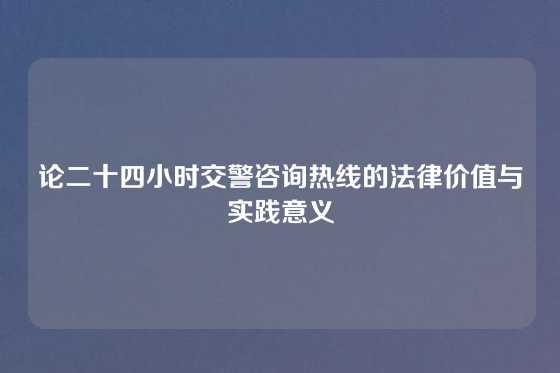 论二十四小时交警咨询热线的法律价值与实践意义