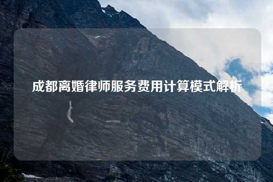 成都离婚律师服务费用计算模式解析