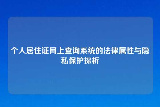 个人居住证网上查询系统的法律属性与隐私保护探析