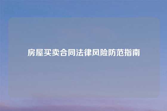 房屋买卖合同法律风险防范指南