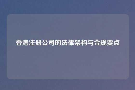 香港注册公司的法律架构与合规要点