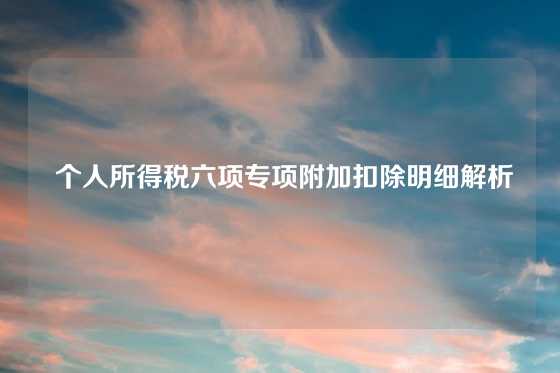  个人所得税六项专项附加扣除明细解析