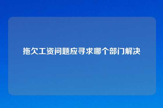 拖欠工资问题应寻求哪个部门解决