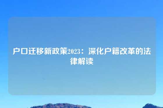 户口迁移新政策2023：深化户籍改革的法律解读