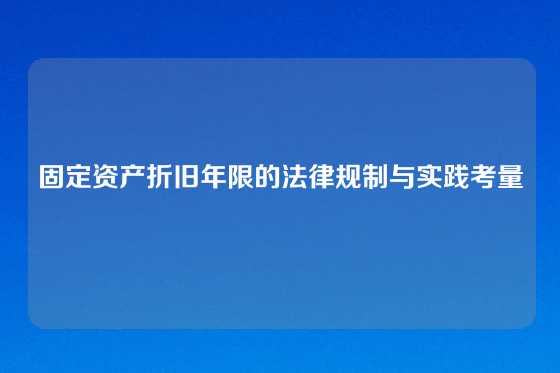 固定资产折旧年限的法律规制与实践考量