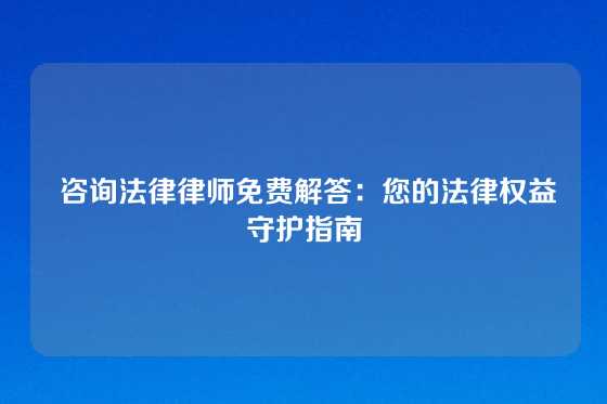  咨询法律律师免费解答：您的法律权益守护指南