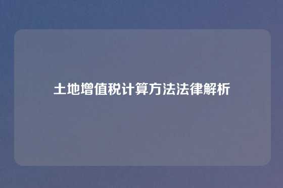 土地增值税计算方法法律解析