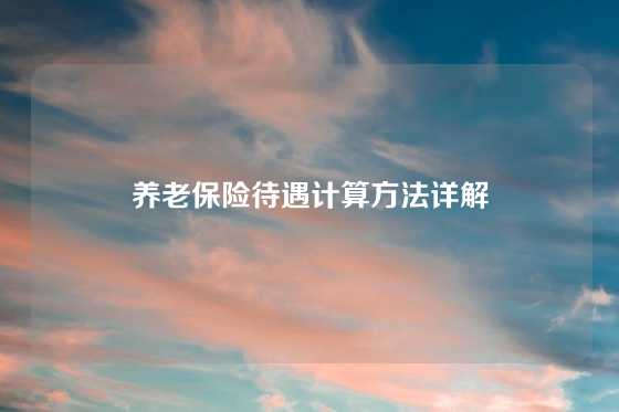 养老保险待遇计算方法详解