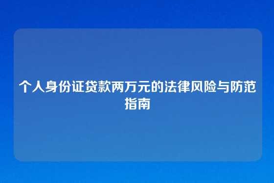 个人身份证贷款两万元的法律风险与防范指南