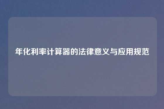 年化利率计算器的法律意义与应用规范