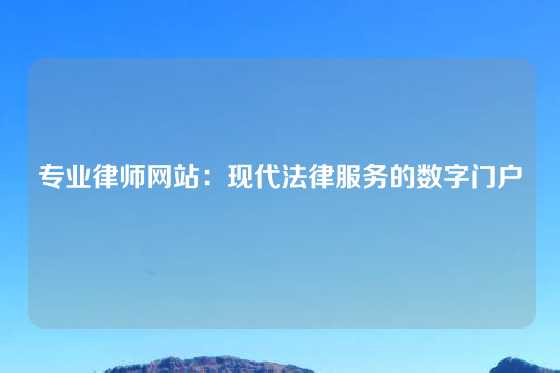 专业律师网站：现代法律服务的数字门户