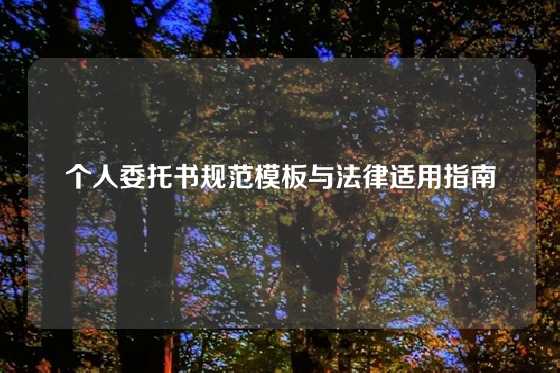 个人委托书规范模板与法律适用指南