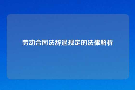 劳动合同法辞退规定的法律解析